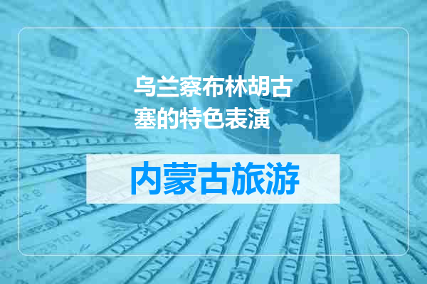 乌兰察布林胡古塞的特色表演