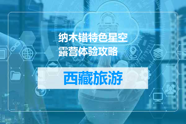 纳木错特色星空露营体验攻略