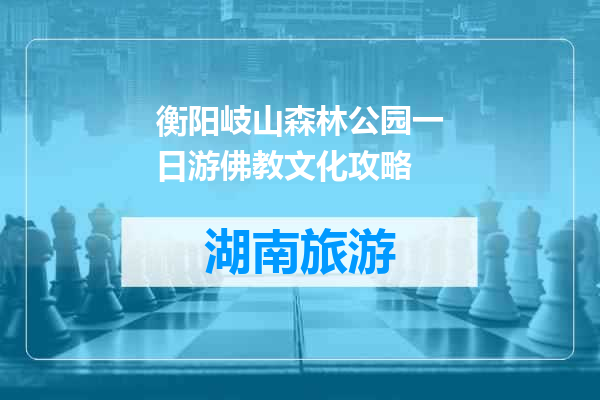 衡阳岐山森林公园一日游佛教文化攻略