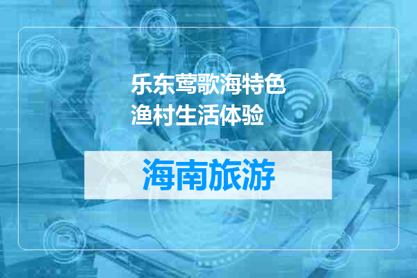 乐东莺歌海特色渔村生活体验