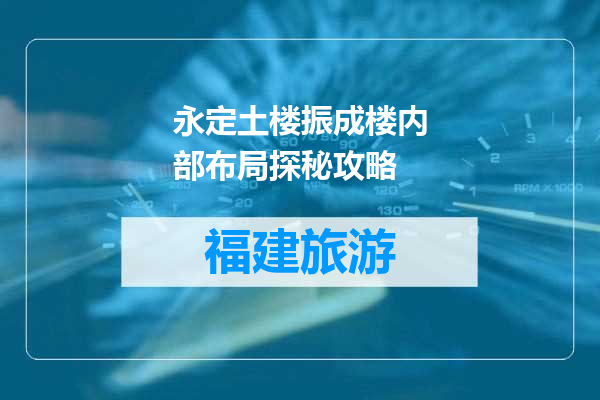 永定土楼振成楼内部布局探秘攻略