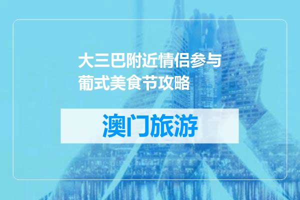 大三巴附近情侣参与葡式美食节攻略