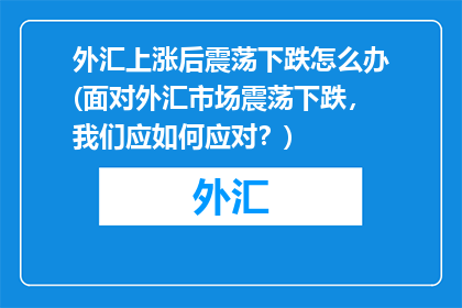 外汇上涨后震荡下跌怎么办(面对外汇市场震荡下跌，我们应如何应对？)