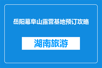岳阳幕阜山露营基地预订攻略(如何预订岳阳幕阜山露营基地？)