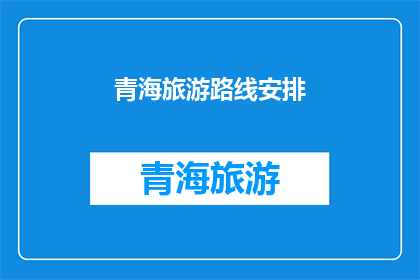 青海旅游路线安排(青海旅游路线如何安排？)