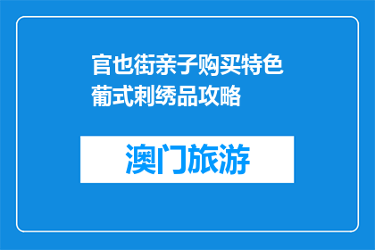官也街亲子购买特色葡式刺绣品攻略(官也街亲子购买特色葡式刺绣品攻略疑问句长标题)
