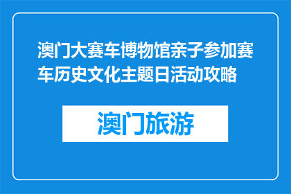 澳门大赛车博物馆亲子参加赛车历史文化主题日活动攻略(澳门大赛车博物馆亲子日活动攻略：探索赛车历史吗？)