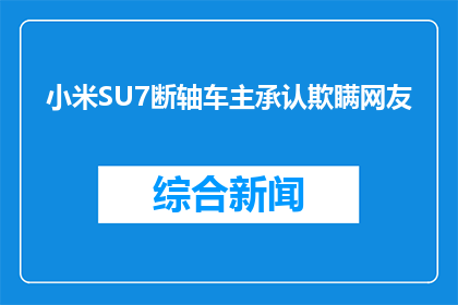 小米SU7断轴车主承认欺瞒网友(小米SU7断轴车主是否承认欺瞒网友？)