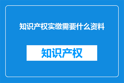 知识产权实缴需要什么资料(知识产权实缴需要哪些资料？)