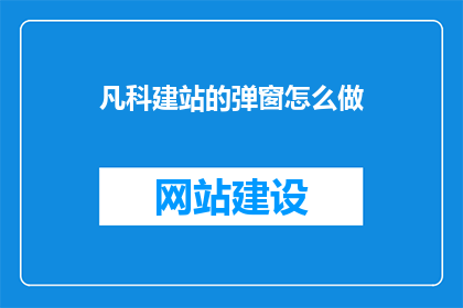 凡科建站的弹窗怎么做(如何制作凡科建站的弹窗？)