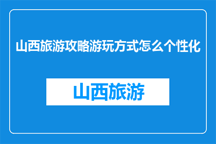 山西旅游攻略游玩方式怎么个性化