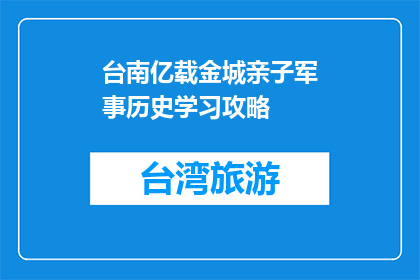 台南亿载金城亲子军事历史学习攻略(如何规划一次难忘的台南亿载金城亲子军事历史学习之旅？)