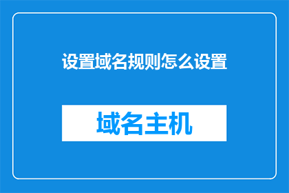 设置域名规则怎么设置(如何正确设置域名规则？)