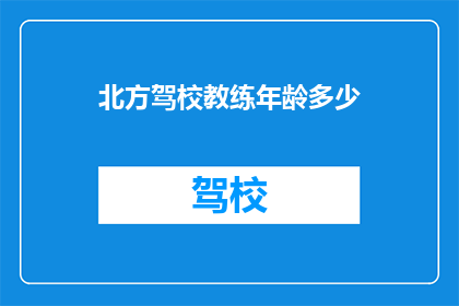 北方驾校教练年龄多少(您知道吗？北方驾校的教练平均年龄是多少？)
