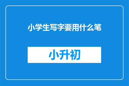 小学生写字要用什么笔(小学生写字应选择哪种笔？)