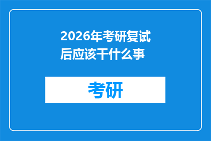 2026年考研复试后应该干什么事(2026年考研复试后，考生应如何规划未来的学术与职业道路？)