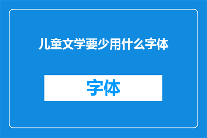 儿童文学要少用什么字体(儿童文学创作中，应如何选择合适的字体？)