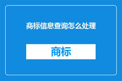 商标信息查询怎么处理(如何高效处理商标信息查询以保障合法权益？)