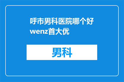 呼市男科医院哪个好wenz首大优(呼市男科医院哪个好？wenz首大优疑问句长标题)