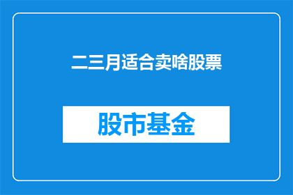 二三月适合卖啥股票(在二三月，投资者应关注哪些股票以获取最佳投资回报？)