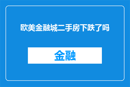 欧美金融城二手房下跌了吗(欧美金融城二手房市场是否已出现价格下跌趋势？)