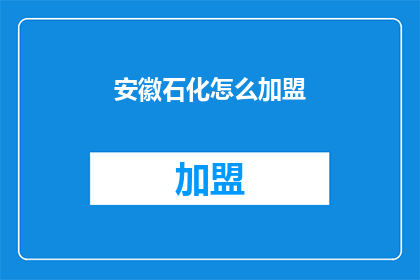 安徽石化怎么加盟(安徽石化加盟的疑问：如何加入成为合作伙伴？)