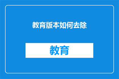 教育版本如何去除(如何有效去除教育版本？)