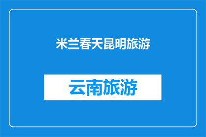 米兰春天昆明旅游(探索昆明的春天魅力：米兰春天旅游体验如何？)