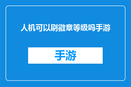 人机可以刷徽章等级吗手游(手游玩家是否可以通过人机对战来刷取徽章等级？)