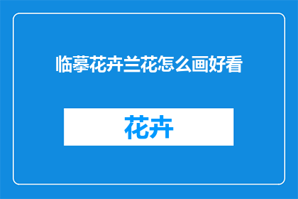 临摹花卉兰花怎么画好看(如何临摹出令人赏心悦目的花卉兰花画作？)
