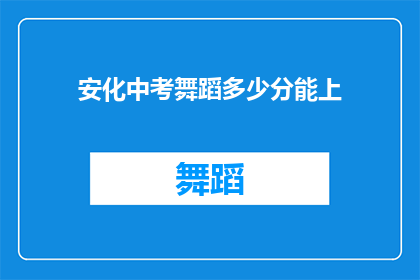 安化中考舞蹈多少分能上(安化中考舞蹈成绩要求是多少，才能确保顺利升学？)