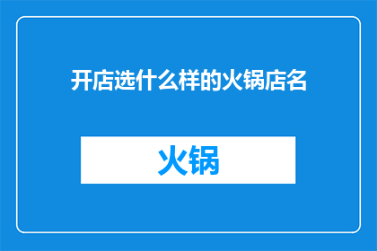 开店选什么样的火锅店名(如何选择一个吸引顾客的火锅店名字？)