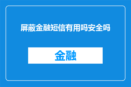 屏蔽金融短信有用吗安全吗(屏蔽金融短信是否安全？这一措施的有效性与潜在风险探讨)
