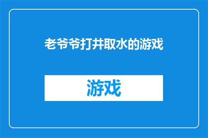 老爷爷打井取水的游戏(老爷爷打井取水的游戏：一个关于智慧与耐心的古老谜题)