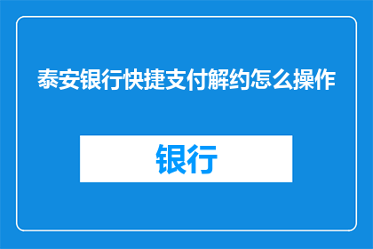 泰安银行快捷支付解约怎么操作(如何操作泰安银行快捷支付解约？)