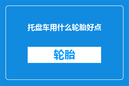 托盘车用什么轮胎好点(哪种轮胎更适合托盘车使用？)