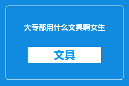 大专都用什么文具啊女生(大专女生日常使用哪些文具？)