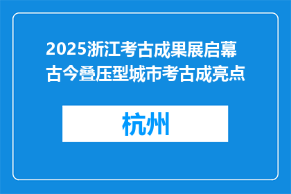 2025浙江考古成果展启幕 古今叠压型城市考古成亮点