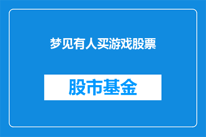 梦见有人买游戏股票(梦境中有人购买游戏股票，这是否预示着未来股市的动向？)