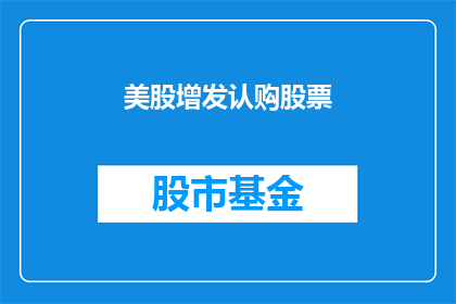 美股增发认购股票(美股增发认购股票：投资者如何参与并影响市场动向？)