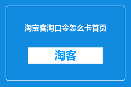 淘宝客淘口令怎么卡首页(如何巧妙地利用淘宝客淘口令，实现快速跳转至淘宝首页的秘诀？)