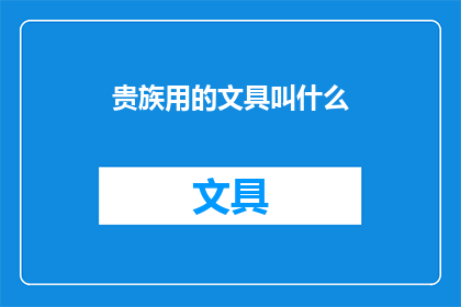 贵族用的文具叫什么(贵族使用的文具名称是什么？)