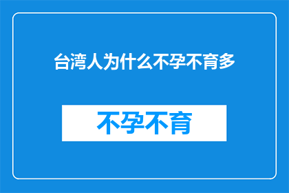 台湾人为什么不孕不育多(台湾人为何面临不孕不育的困扰？)