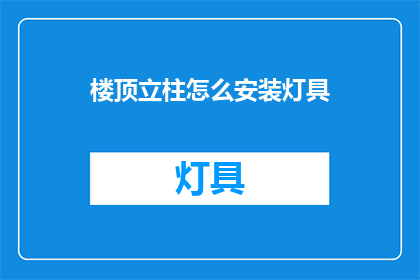 楼顶立柱怎么安装灯具(如何正确安装楼顶立柱上的灯具？)