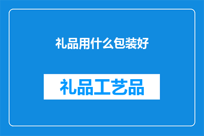 礼品用什么包装好(如何恰当地包装礼品以彰显其价值？)
