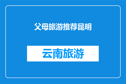 父母旅游推荐昆明(父母旅游推荐：昆明，一个不可错过的目的地吗？)