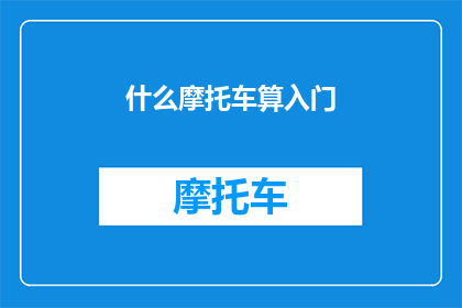 什么摩托车算入门(什么摩托车算是入门级别的选择？)