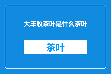 大丰收茶叶是什么茶叶(大丰收茶叶：究竟是一种怎样的茶叶？)