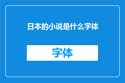 日本的小说是什么字体(日本小说的字体风格：探索其独特魅力与影响)
