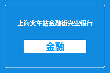 上海火车站金融街兴业银行(上海火车站附近兴业银行是否提供便捷的金融服务？)